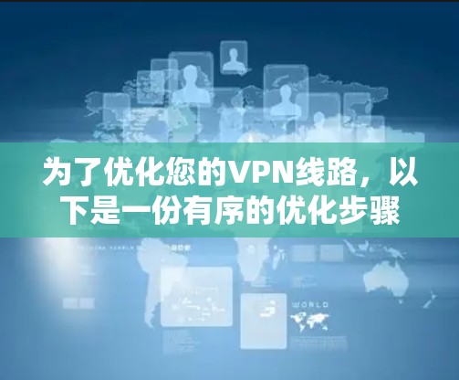 为了优化您的VPN线路，以下是一份有序的优化步骤指南
