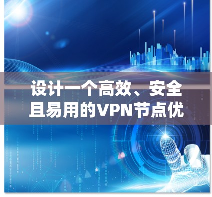 设计一个高效、安全且易用的VPN节点优化系统是一个复杂但有趣的任务，需要综合考虑多个方面。以下是一个有条理的规划和实施步骤