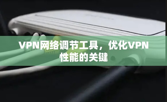 VPN网络调节工具，优化VPN性能的关键