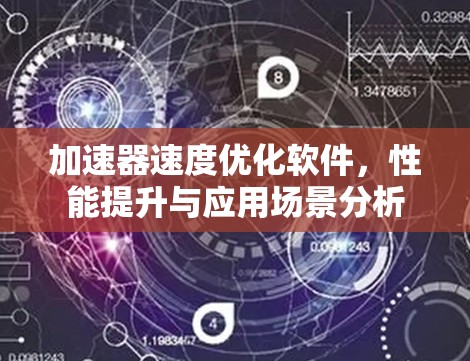 加速器速度优化软件，性能提升与应用场景分析