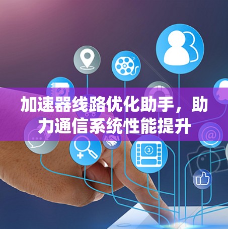 加速器线路优化助手，助力通信系统性能提升