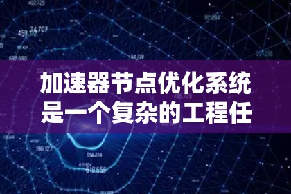 加速器节点优化系统是一个复杂的工程任务，涉及性能、资源管理、安全性等多个方面。以下是一个系统化的优化方案，帮助您实现高效、稳定的加速器节点