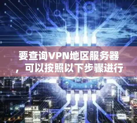 要查询VPN地区服务器，可以按照以下步骤进行