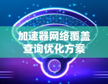 加速器网络覆盖查询优化方案