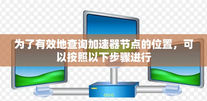 为了有效地查询加速器节点的位置，可以按照以下步骤进行