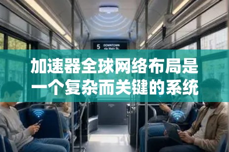 加速器全球网络布局是一个复杂而关键的系统设计，旨在优化数据传输效率和性能。以下是对加速器全球网络布局的详细分析和总结