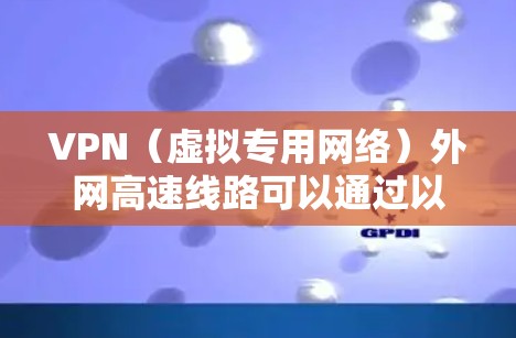 VPN（虚拟专用网络）外网高速线路可以通过以下几种方式实现高性能连接