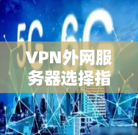 VPN外网服务器选择指南