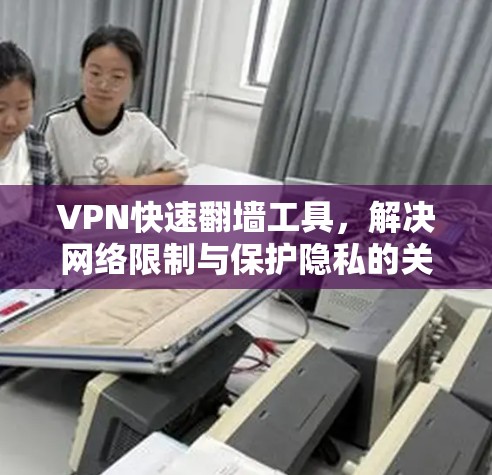 VPN快速翻墙工具，解决网络限制与保护隐私的关键