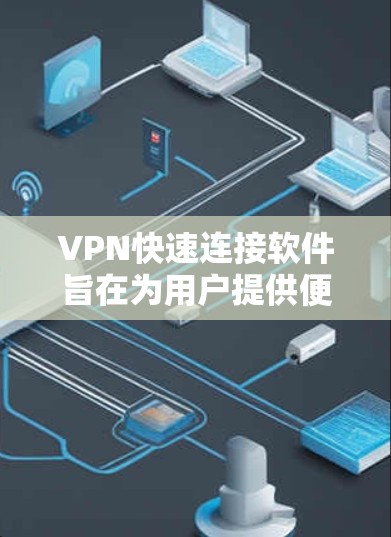 VPN快速连接软件旨在为用户提供便捷、高效的VPN服务体验，以下是对这些软件的详细分析及其优势和可能的缺点