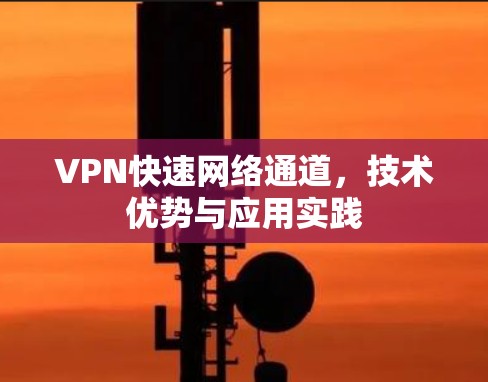 VPN快速网络通道，技术优势与应用实践