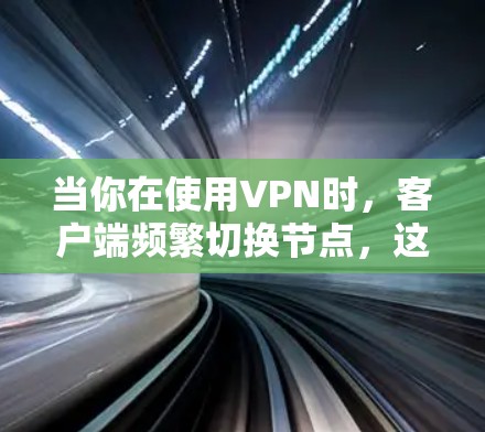 当你在使用VPN时，客户端频繁切换节点，这可能是因为客户端定期检查节点状态或网络环境变化导致的。以下是一些解决方案