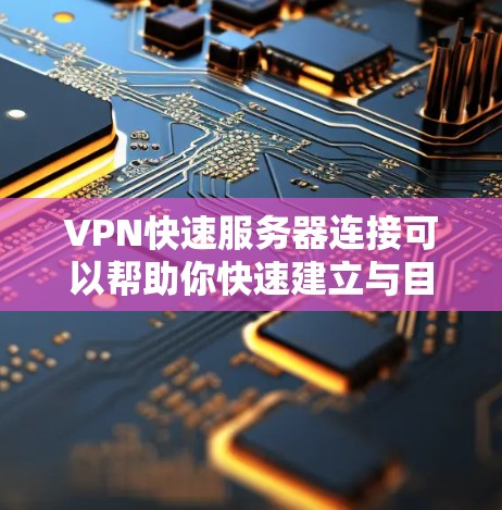 VPN快速服务器连接可以帮助你快速建立与目标服务器的连接，确保网络安全和稳定。以下是实现VPN快速连接的关键步骤