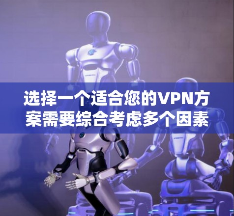 选择一个适合您的VPN方案需要综合考虑多个因素。以下是根据您的需求整理的推荐方案
