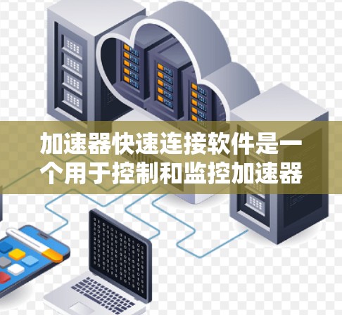 加速器快速连接软件是一个用于控制和监控加速器操作的应用程序，旨在提供高精度的控制、实时数据采集和分析功能。以下是该软件的详细功能和技术要求