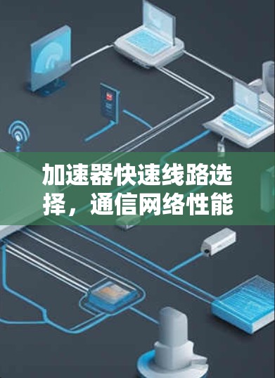 加速器快速线路选择，通信网络性能优化策略