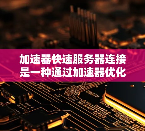 加速器快速服务器连接是一种通过加速器优化网络性能来提升服务器连接速度和吞吐量的技术。以下是实现这一技术的关键要素