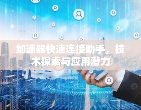 加速器快速连接助手，技术探索与应用潜力
