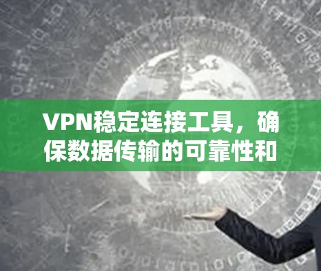 VPN稳定连接工具，确保数据传输的可靠性和安全性