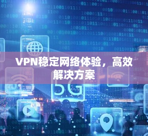 VPN稳定网络体验，高效解决方案