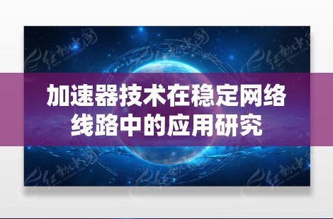 加速器技术在稳定网络线路中的应用研究