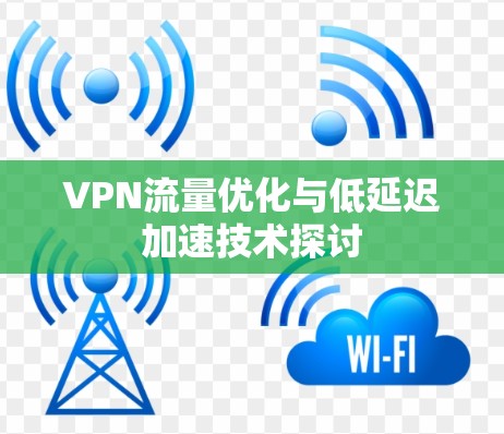 VPN流量优化与低延迟加速技术探讨