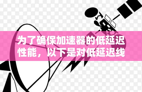 为了确保加速器的低延迟性能，以下是对低延迟线路测试的详细分析和步骤总结