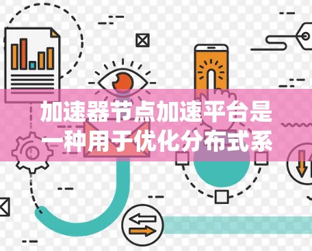 加速器节点加速平台是一种用于优化分布式系统中的资源调度和数据处理的高级技术平台。它通过智能化的任务调度、数据加速和资源管理，显著提升系统性能和效率。以下是对该平台的详细分析