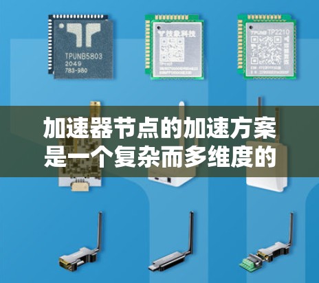 加速器节点的加速方案是一个复杂而多维度的工程，涉及硬件、软件、网络、数据管理和安全等多个方面。以下是对这一方案的详细分析和总结
