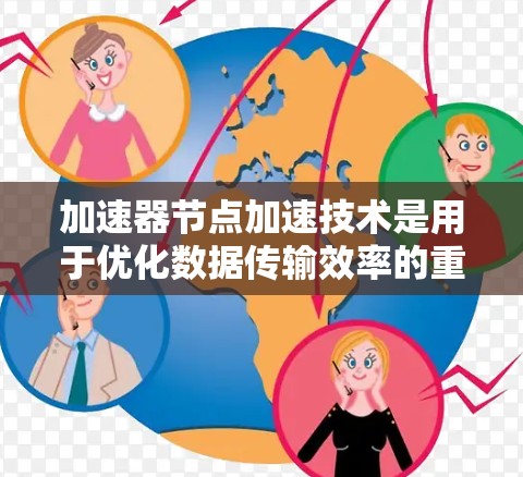 加速器节点加速技术是用于优化数据传输效率的重要工具，通过多个分布式节点协同工作，显著提升数据传输性能。以下是对该技术的详细分析