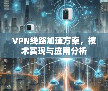 VPN线路加速方案，技术实现与应用分析