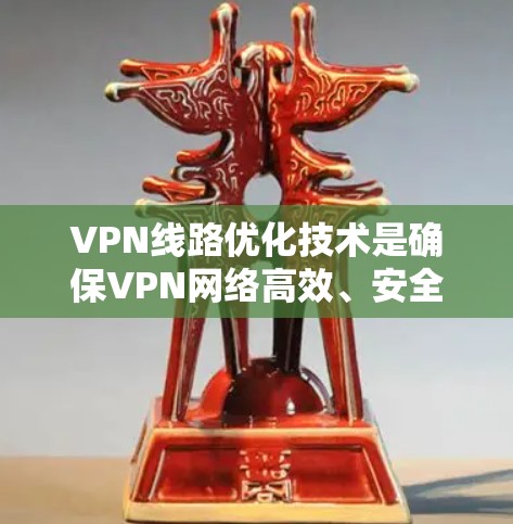 VPN线路优化技术是确保VPN网络高效、安全且经济运行的关键。以下是对VPN线路优化技术的总结
