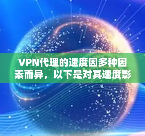 VPN代理的速度因多种因素而异，以下是对其速度影响因素的详细分析和建议
