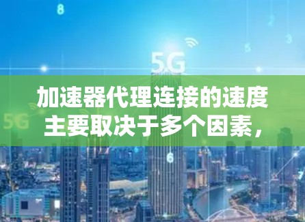 加速器代理连接的速度主要取决于多个因素，包括网络条件、加速器的配置、负载均衡策略以及数据传输的具体应用场景。以下是一些关键因素和相关技术