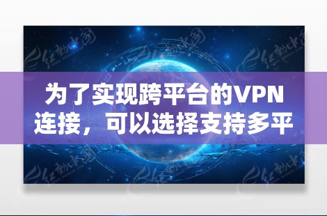 为了实现跨平台的VPN连接，可以选择支持多平台的VPN服务或工具。以下是几种常见的解决方案，涵盖了不同平台的支持和功能
