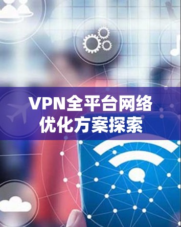 VPN全平台网络优化方案探索