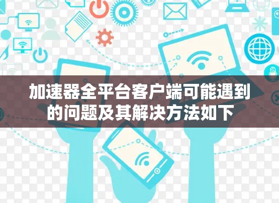 加速器全平台客户端可能遇到的问题及其解决方法如下