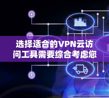 选择适合的VPN云访问工具需要综合考虑您的需求、使用场景和预算。以下是根据您的思考过程整理的选择建议