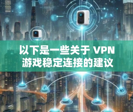 以下是一些关于 VPN 游戏稳定连接的建议和解决方法