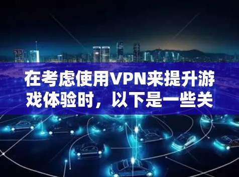 在考虑使用VPN来提升游戏体验时，以下是一些关键点和建议