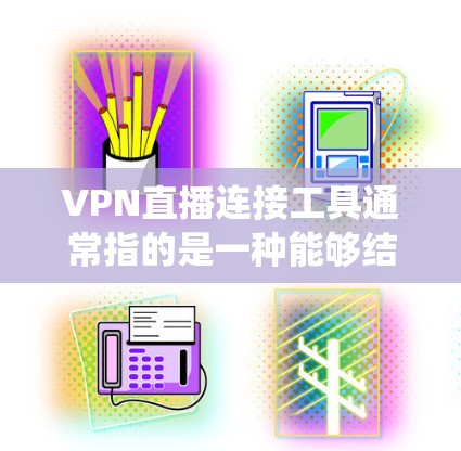 VPN直播连接工具通常指的是一种能够结合VPN和直播功能的软件或平台，用于在保护隐私或绕过地区限制的同时进行实时视频流直播。以下是一些常见的VPN直播连接工具和解决方案