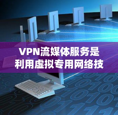 VPN流媒体服务是利用虚拟专用网络技术来绕过地理或版权限制，访问某些流媒体平台的方法。以下是对VPN流媒体服务的详细分析和建议