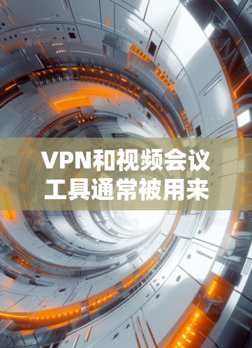 VPN和视频会议工具通常被用来实现远程会议或访问受限的网络资源。以下是一些常用的VPN和视频会议工具的推荐