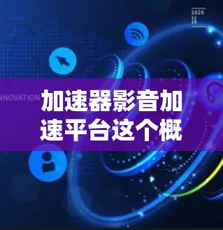 加速器影音加速平台这个概念可能指的是一种能够优化视频和音频处理速度的技术或平台。以下是一些可能相关的内容和工具