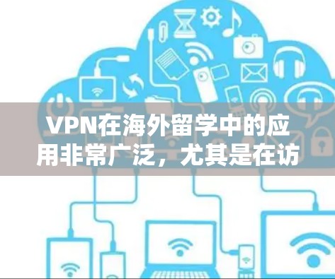 VPN在海外留学中的应用非常广泛，尤其是在访问国内网络资源方面。以下是对VPN在海外留学网络应用的详细分析