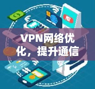 VPN网络优化，提升通信安全与效率的关键策略