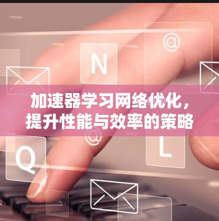 加速器学习网络优化，提升性能与效率的策略