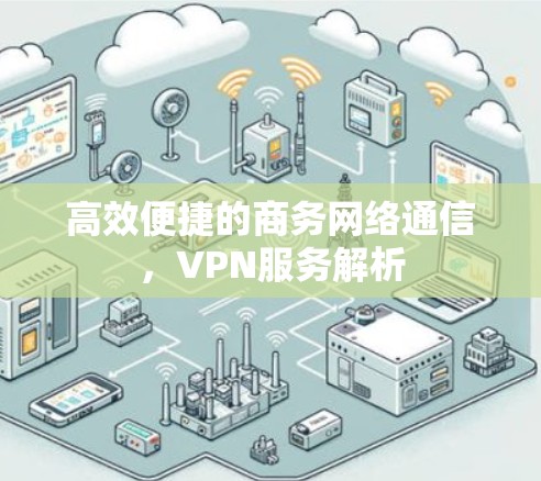 高效便捷的商务网络通信，VPN服务解析