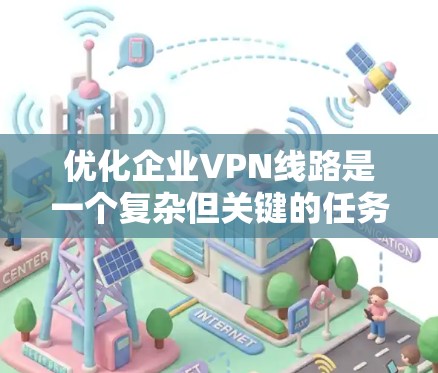 优化企业VPN线路是一个复杂但关键的任务，涉及多个方面。以下是一个有条理的优化指南，帮助您全面提升企业VPN的性能和安全性