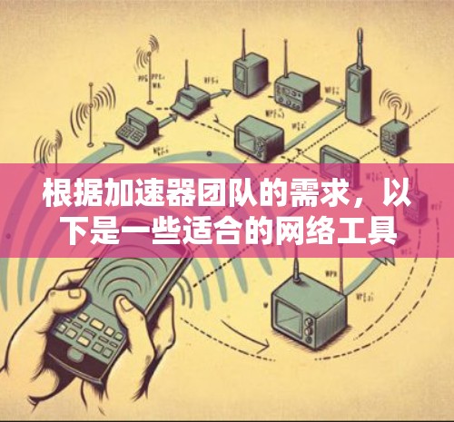 根据加速器团队的需求，以下是一些适合的网络工具，每个工具都有其独特的功能，能够帮助团队更高效地进行开发、测试和协作